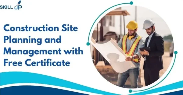 Construction Site Planning and Management with Free Certificate