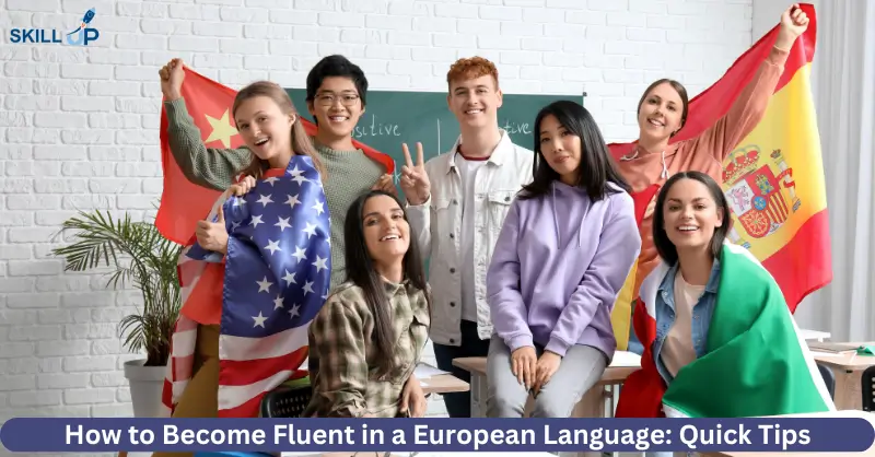 How to Become Fluent in a European Language: Quick Tips